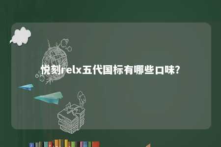 悦刻relx五代国标有哪些口味
？ 